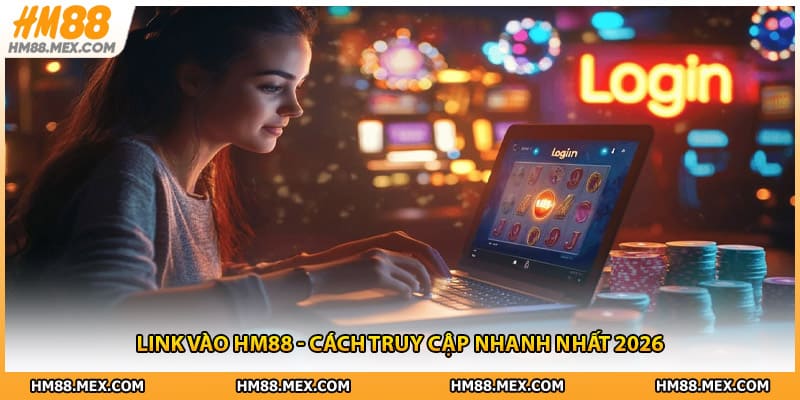 Link Vào HM88 - Cách Truy Cập Nhà Cái HM88 Nhanh Nhất 2026